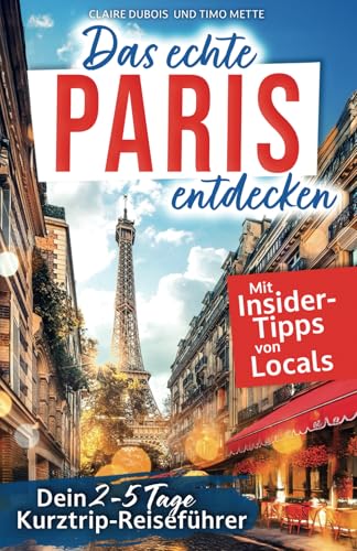 Das echte Paris entdecken: Dein 2-5 Tage Kurztrip-Reiseführer. Mit Insider-Tipps von Parisern | Authentische Erlebnisse, verborgene Schätze, unvergessliche Highlights – auch fernab des Trubels. von Wedeson Verlag