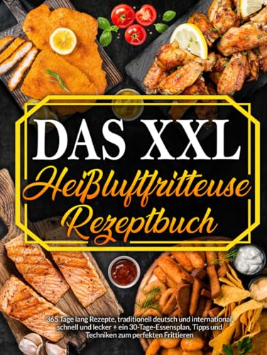 Heißluftfritteuse: 365 Tage Rezepte, Traditionell Deutsch und International, Schnell und Schmackhaft + 30 Tage Ernährungsratgeber zum Braten-Grillen Ihrer Lieblingsgerichte von Independently published
