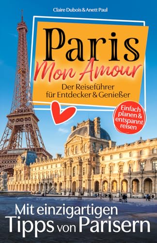 Paris, Mon Amour: Der Reiseführer für Entdecker und Genießer! Mit persönlichen Tipps von Parisern. | Das wahre Pariser Leben, Top-Sehenswürdigkeiten & versteckte Schätze – auch fernab des Trubels.