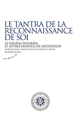 Le tantra de la reconnaissance de soi - Le vijnâna bhairava et autres manuels de méditation: Le Vijnâna Bhairava et ses commentaires sanskrits von ALMORA