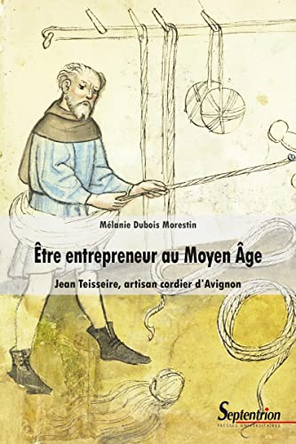 Être entrepreneur au Moyen Âge: Jean Teisseire, artisan cordier d'Avignon von PU SEPTENTRION