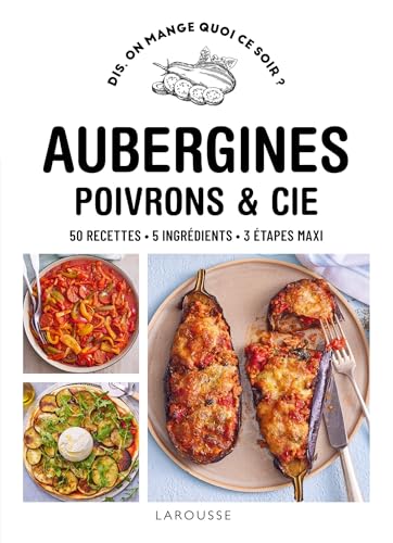 Aubergines, poivrons & Cie: 50 recettes, 5 ingrédients, 3 étapes maxi von LAROUSSE