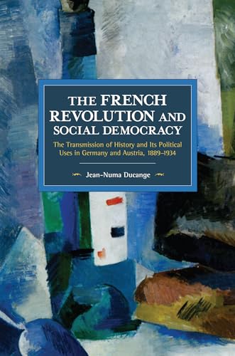 French Revolution and Social Democracy: The Transmission of History and Its Political Uses in Germany and Austria, 1889–1934 (Historical Materialism)