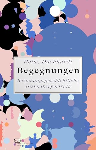 Begegnungen: Beziehungsgeschichtliche Historikerportraits