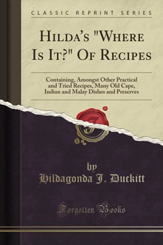 Hilda's "Where Is It?" Of Recipes (Classic Reprint): Containing, Amongst Other Practical and Tried Recipes, Many Old Cape, Indian and Malay Dishes and Preserves von Forgotten Books
