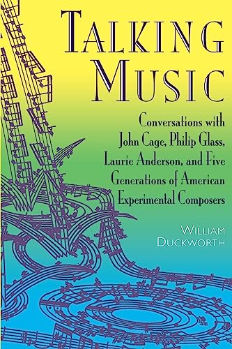 Talking Music: Conversations With John Cage, Philip Glass, Laurie Anderson, And 5 Generations Of American Experimental Composers