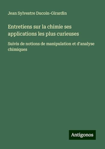 Entretiens sur la chimie ses applications les plus curieuses: Suivis de notions de manipulation et d'analyse chimiques