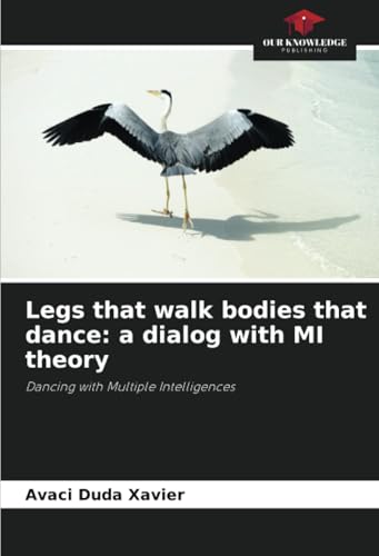 Legs that walk bodies that dance: a dialog with MI theory: Dancing with Multiple Intelligences von Our Knowledge Publishing