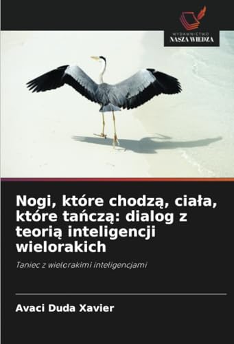 Nogi, które chodzą, ciała, które tańczą: dialog z teorią inteligencji wielorakich: Taniec z wielorakimi inteligencjami von Wydawnictwo Nasza Wiedza