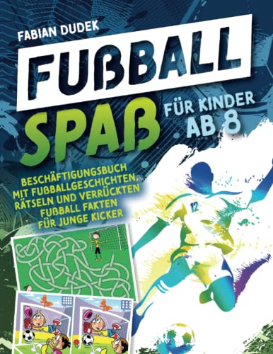 Fußball Spaß für Kinder ab 8: Beschäftigungsbuch mit Fußballgeschichten, Rätseln und verrückten Fußball Fakten für junge Kicker von Independently published