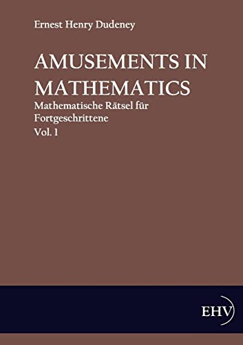 Amusements in Mathematics: Mathematische Raetsel fuer Anfaenger und Fortgeschrittene, Vol. 1: Mathematische Rätsel für Fortgeschrittene