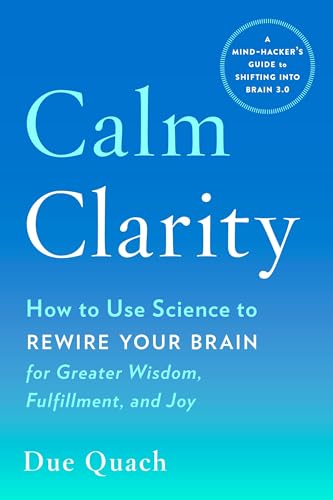 Calm Clarity: How to Use Science to Rewire Your Brain for Greater Wisdom, Fulfillment, and Joy Calm Clarity: How to Use Science to Rewire Your Brain for Greater Wisdom, Fulfillment, and Joy