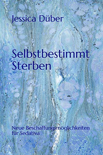 Selbstbestimmt Sterben: Neue Beschaffungsmöglichkeiten für Sedativa von Independently published