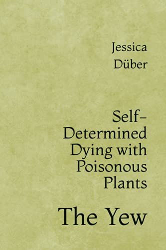 Self-Determined Dying with Poisonous Plants: The Yew von Independently published