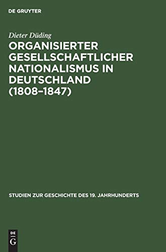 Organisierter gesellschaftlicher Nationalismus in Deutschland (1808–1847) (Studien zur Geschichte des 19. Jahrhunderts, 13, Band 13) von De Gruyter Oldenbourg