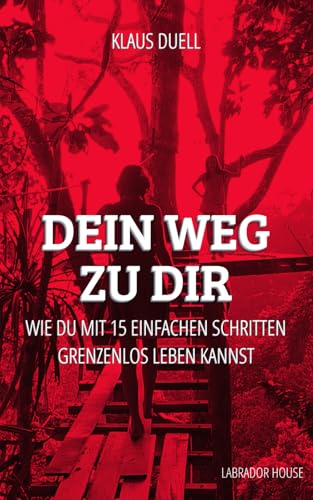 Dein Weg zu Dir: Wie Du mit 15 einfachen Schritten GRENZENLOS LEBEN kannst von Labrador House LLC