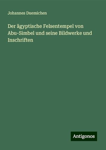 Der ägyptische Felsentempel von Abu-Simbel und seine Bildwerke und Inschriften von Antigonos Verlag