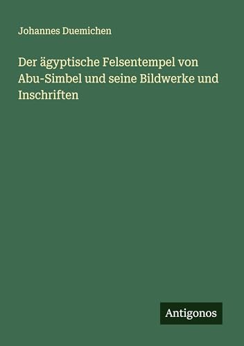 Der ägyptische Felsentempel von Abu-Simbel und seine Bildwerke und Inschriften von Antigonos Verlag