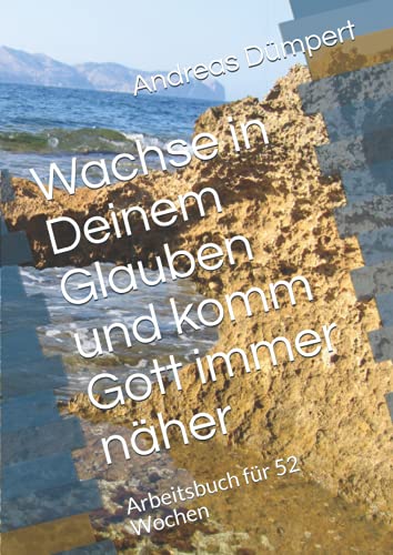 Wachse in Deinem Glauben und komm Gott immer näher: Arbeitsbuch für 52 Wochen