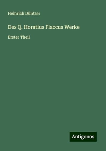 Des Q. Horatius Flaccus Werke: Erster Theil von Antigonos Verlag
