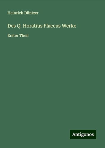 Des Q. Horatius Flaccus Werke: Erster Theil von Antigonos Verlag