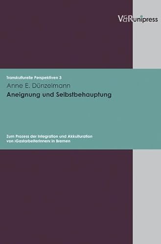 Aneignung und Selbstbehauptung: Zum Prozess der Integration und Akkulturation von »GastarbeiterInnen« in Bremen (Transkulturelle Perspektiven, Band 3) von V&R unipress