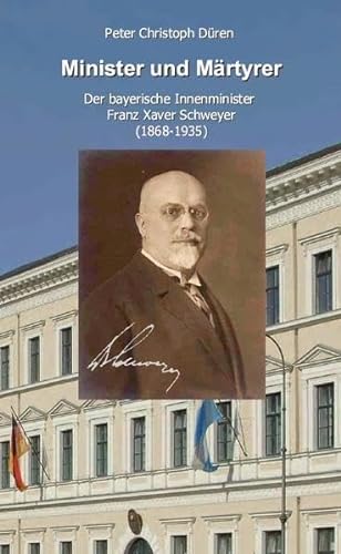 Minister und Märtyrer: Der bayerische Innenminister Franz Xaver Schweyer (1868-1935)