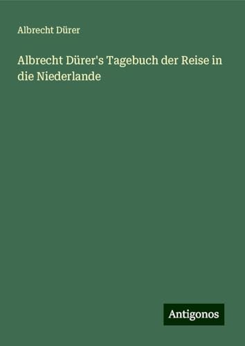 Albrecht Dürer's Tagebuch der Reise in die Niederlande von Antigonos Verlag