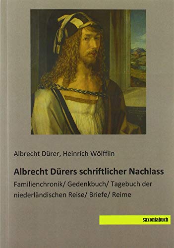 Albrecht Dürers schriftlicher Nachlass: Familienchronik/ Gedenkbuch/ Tagebuch der niederländischen Reise/ Briefe/ Reime Albrecht Dürers schriftlicher Nachlass: Familienchronik/ Gedenkbuch/ Tagebuch der niederländischen Reise/ Briefe/ Reime