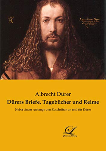 Dürers Briefe, Tagebücher und Reime: Nebst einem Anhange von Zuschriften an und für Dürer Dürers Briefe, Tagebücher und Reime: Nebst einem Anhange von Zuschriften an und für Dürer