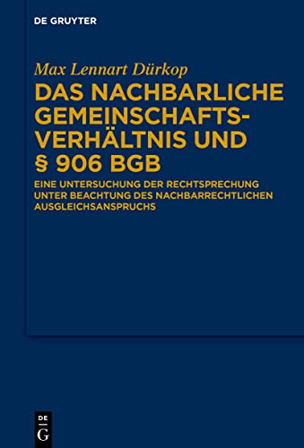 Das nachbarliche Gemeinschaftsverhältnis und § 906 BGB: Eine Untersuchung der Rechtsprechung unter Beachtung des nachbarrechtlichen Ausgleichsanspruchs von De Gruyter