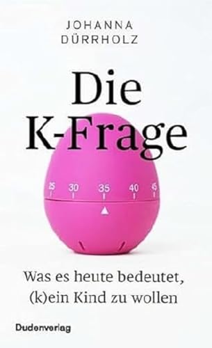 Die K-Frage: Was es heute bedeutet, (k)ein Kind zu wollen (Duden - Sachbuch)