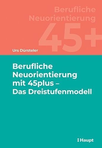 Berufliche Neuorientierung mit 45plus - Das Dreistufenmodell von Haupt Verlag AG