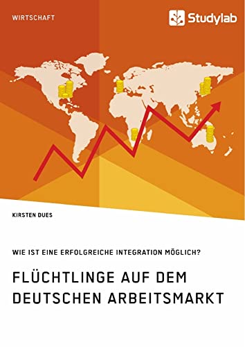 Flüchtlinge auf dem deutschen Arbeitsmarkt. Wie ist eine erfolgreiche Integration möglich? Flüchtlinge auf dem deutschen Arbeitsmarkt. Wie ist eine erfolgreiche Integration möglich? von Studylab