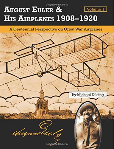 August Euler & His Airplanes 1908 – 1920 Volume 1: A Centennial Perspective on Great War Airplanes (Great War Aviation Centennial Series) von Aeronaut Books