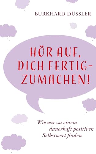 Hör auf, dich fertig zu machen!: Wie wir zu einem dauerhaft positiven Selbstwert finden