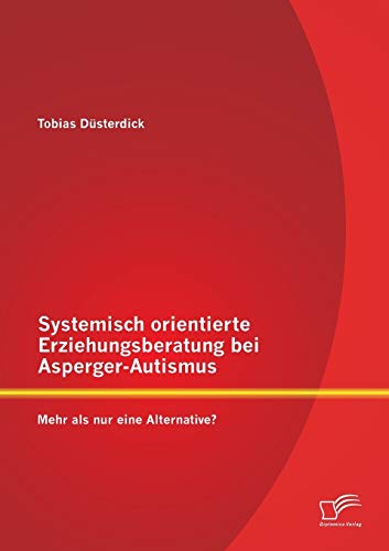 Systemisch orientierte Erziehungsberatung bei Asperger-Autismus: Mehr als nur eine Alternative? Systemisch orientierte Erziehungsberatung bei Asperger-Autismus: Mehr als nur eine Alternative?
