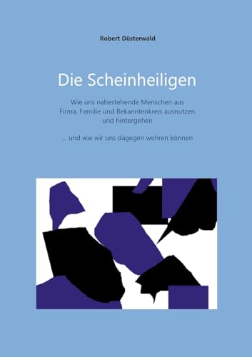 Die Scheinheiligen: Wie uns nahestehende Menschen aus Firma, Familie und Bekanntenkreis ausnutzen und hintergehen - und wie wir uns dagegen wehren können von BoD – Books on Demand