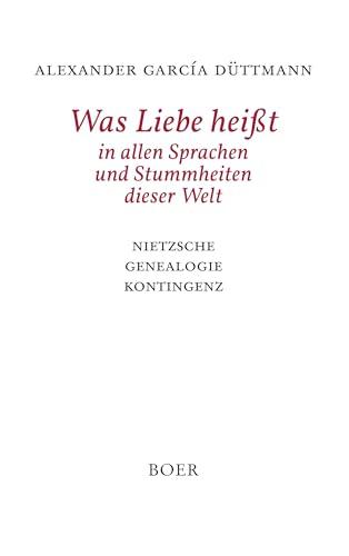 Was Liebe heisst in allen Sprachen und Stummheiten dieser Welt: Nietzsche - Genealogie - Kontingenz von BOER