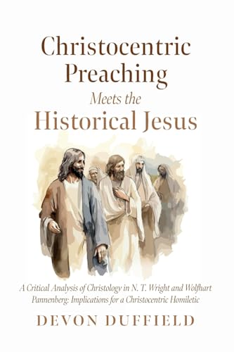 Christocentric Preaching Meets the Historical Jesus: A Critical Analysis of Christology in N.T. Wright and Wolfhart Pannenberg: Implications for a Christocentric Homiletic von Pickwick Publications