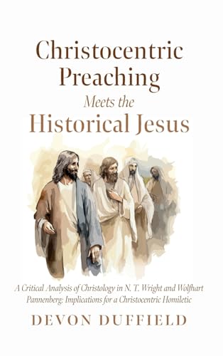 Christocentric Preaching Meets the Historical Jesus: A Critical Analysis of Christology in N.T. Wright and Wolfhart Pannenberg: Implications for a Christocentric Homiletic von Pickwick Publications