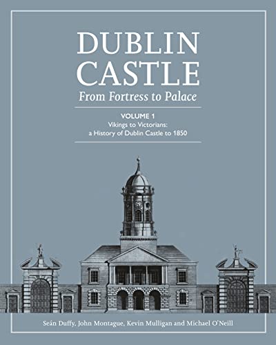 Dublin Castle: From Fortress to Palace; Vikings to Victorians; A History of Dublin Castle to 1850 (1)