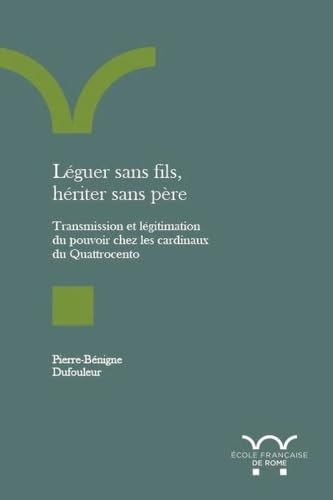 Léguer sans fils, hériter sans père: Transmission et légitimation du pouvoir chez les cardinaux du Quattrocento Léguer sans fils, hériter sans père: Transmission et légitimation du pouvoir chez les cardinaux du Quattrocento von ECOLE ROME