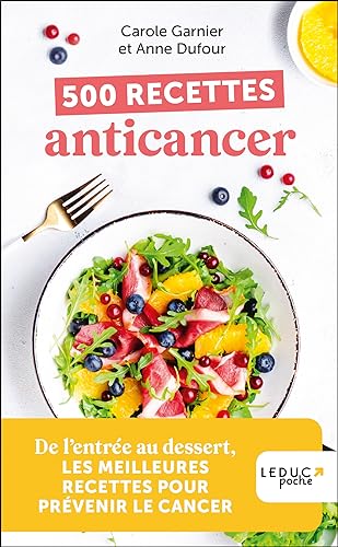 500 recettes anticancer: De l’entrée au dessert, LES MEILLEURES RECETTES POUR PRÉVENIR LE CANCER