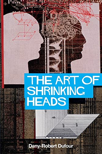 The Art of Shrinking Heads: On the New Servitude of the Liberated in the Age of Total Capitalism: The New Servitude of the Liberated in the Era of Total Capitalism The Art of Shrinking Heads: On the New Servitude of the Liberated in the Age of Total Capitalism: The New Servitude of the Liberated in the Era of Total Capitalism