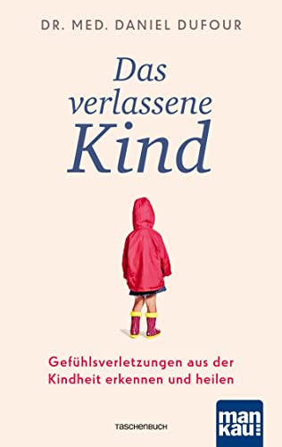 Das verlassene Kind: Gefühlsverletzungen aus der Kindheit erkennen und heilen von Mankau Verlag