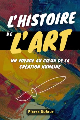 L'HISTOIRE DE L'ART: Un voyage au cœur de la création humaine. Livre sur l'Art. von Independently published