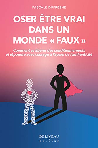 Oser être vrai dans un monde "faux" - Comment se libérer des conditionnements et répondre avec courage à l'appel de l'authenticité Oser être vrai dans un monde "faux" - Comment se libérer des conditionnements et répondre avec courage à l'appel de l'authenticité von BELIVEAU