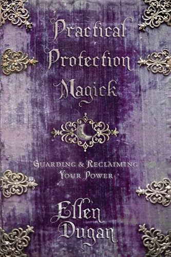 Practical Protection Magick: Guarding & Reclaiming Your Power (Ellen Dugan's Practical Magick)