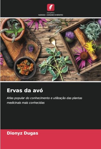 Ervas da avó: Atlas popular do conhecimento e utilização das plantas medicinais mais conhecidas von Edições Nosso Conhecimento